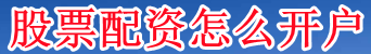 股票配资怎么开户_股票配资在线查询_股票配资精选平台