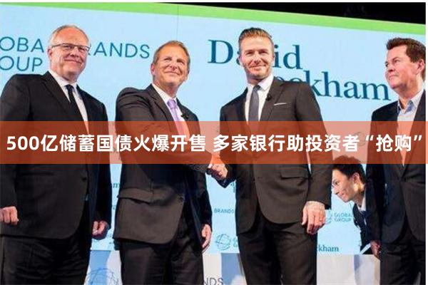 500亿储蓄国债火爆开售 多家银行助投资者“抢购”