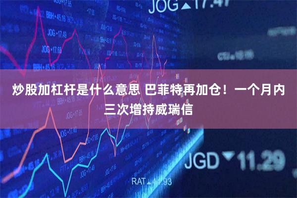 炒股加杠杆是什么意思 巴菲特再加仓！一个月内三次增持威瑞信