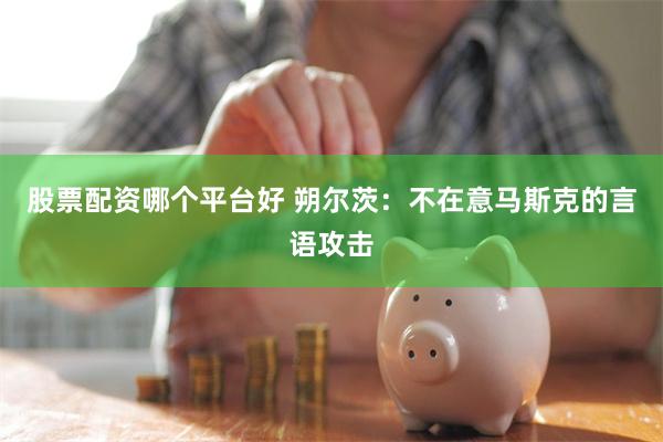 股票配资哪个平台好 朔尔茨：不在意马斯克的言语攻击