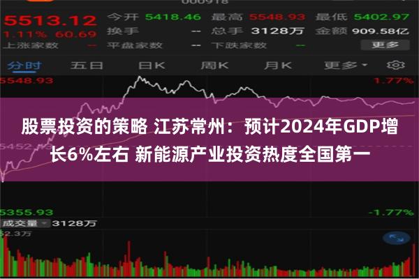 股票投资的策略 江苏常州：预计2024年GDP增长6%左右 新能源产业投资热度全国第一